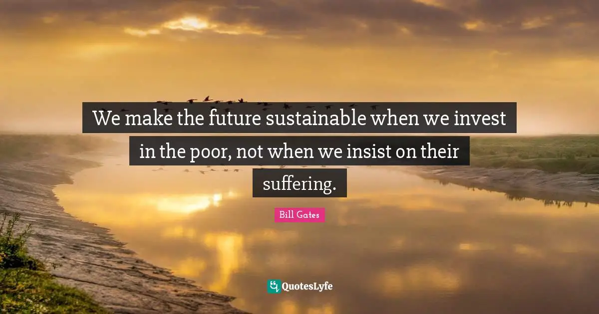 We make the future sustainable when we invest in the poor, not when we insist on their suffering.