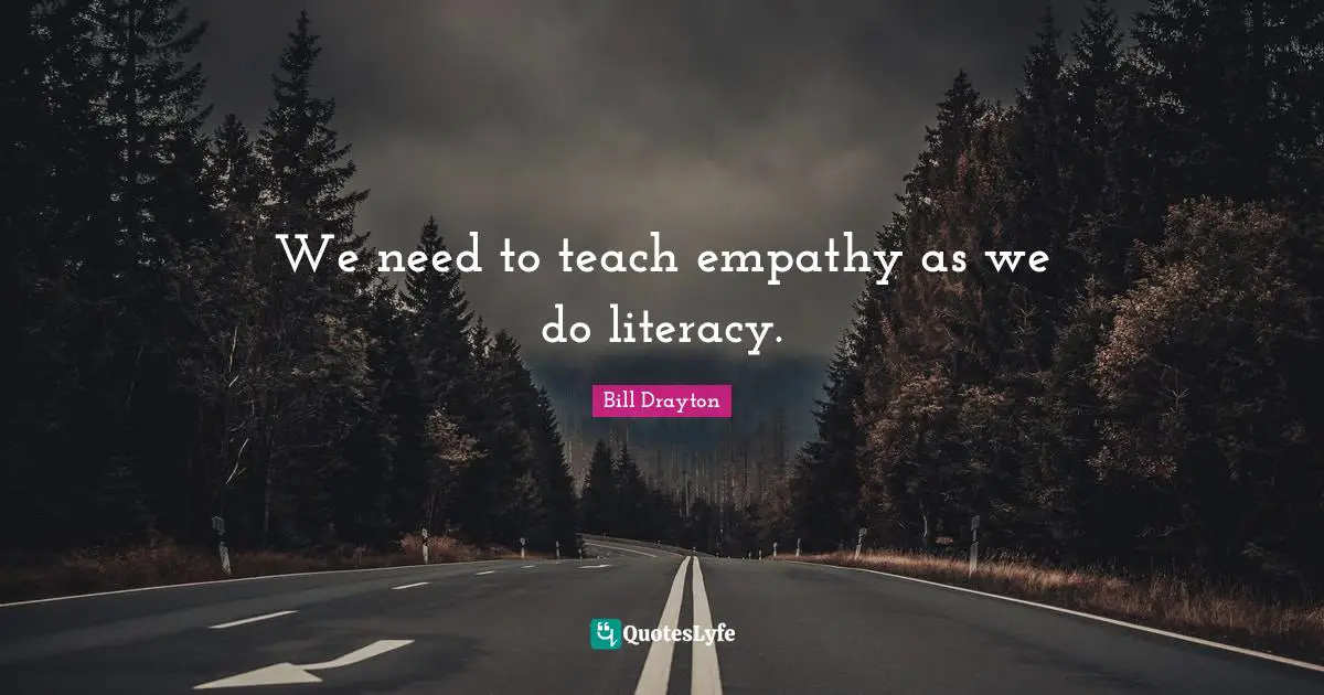 Bill Drayton Quotes: "We need to teach empathy as we do literacy."