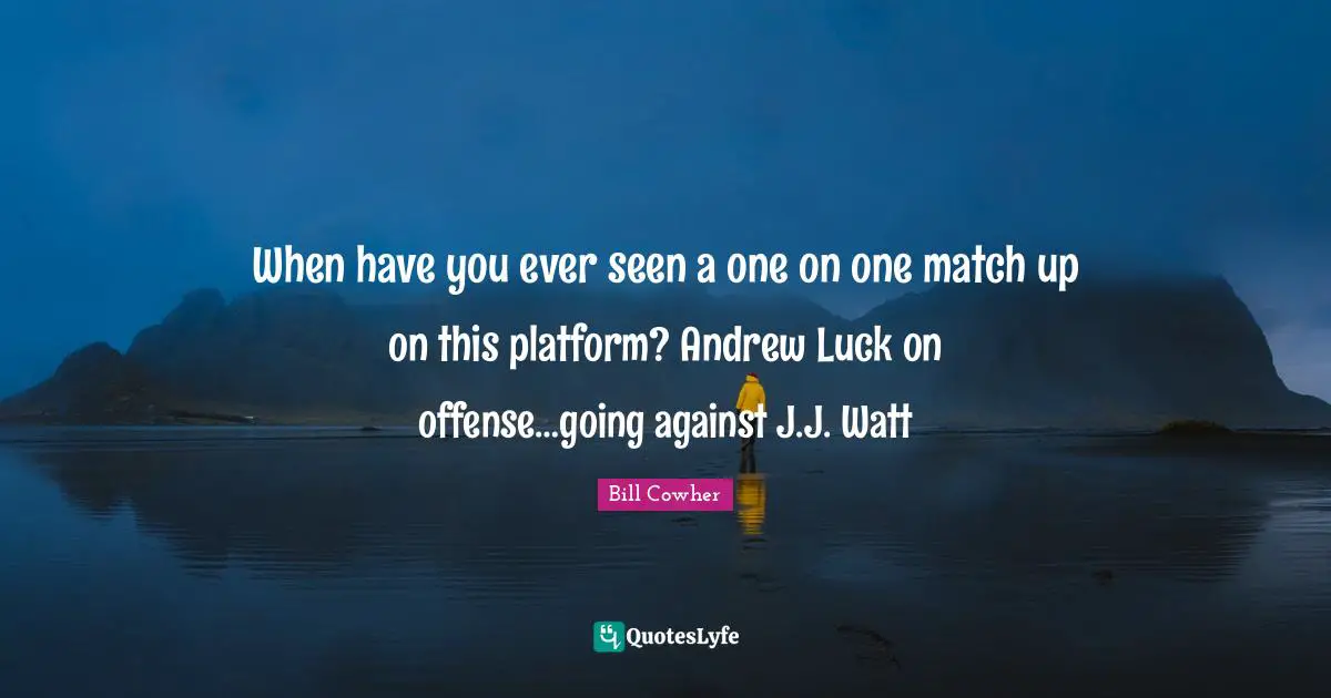 When have you ever seen a one on one match up on this platform? Andrew Luck on offense…going against J.J. Watt
