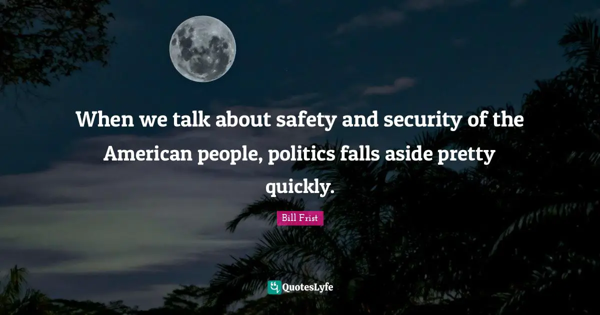 Safety And Security Quotes: "When we talk about safety and security of the American people, politics falls aside pretty quickly."