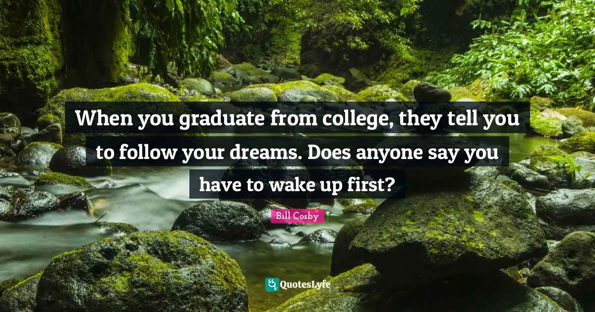 When you graduate from college, they tell you to follow your dreams. Does anyone say you have to wake up first?