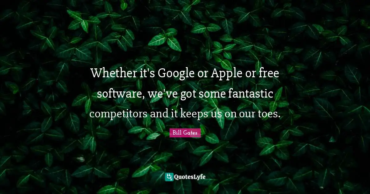Google Quotes: "Whether it's Google or Apple or free software, we've got some fantastic competitors and it keeps us on our toes."