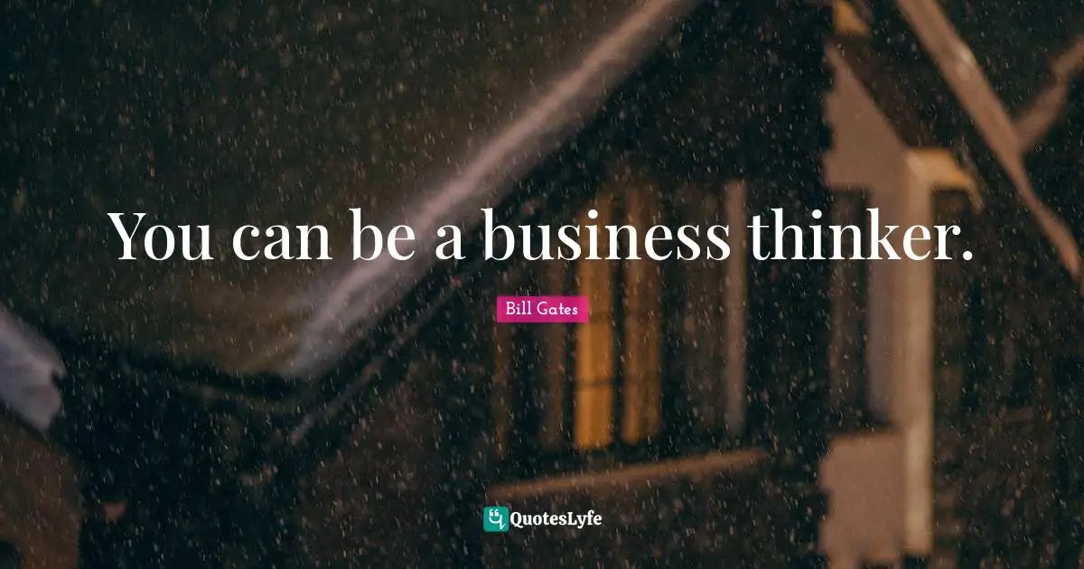 You can be a business thinker.