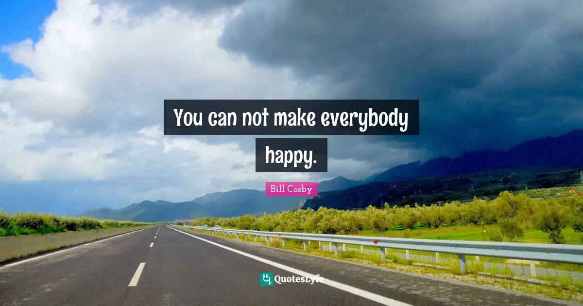 Can Not Quotes: "You can not make everybody happy."