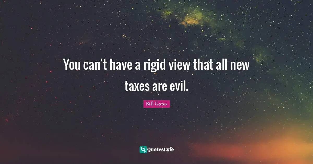 You can't have a rigid view that all new taxes are evil.