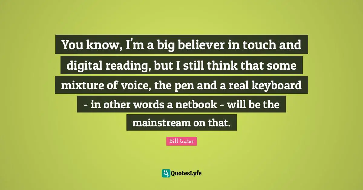 You know, I'm a big believer in touch and digital reading, but I still think that some mixture of voice, the pen and a real keyboard - in other words a netbook - will be the mainstream on that.
