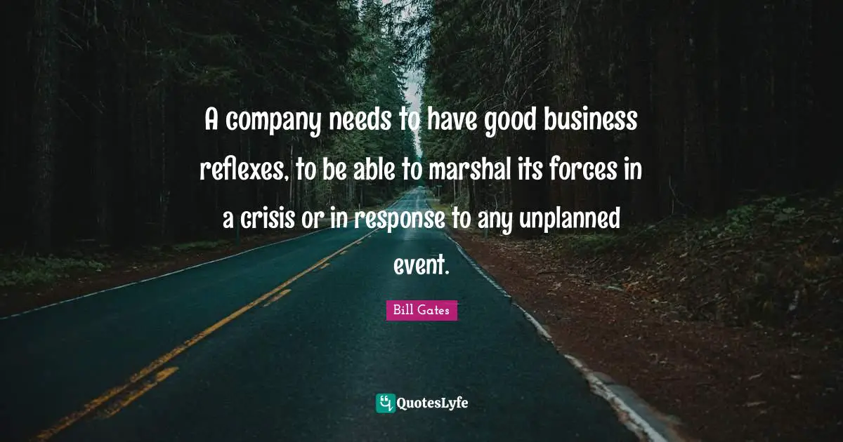 A company needs to have good business reflexes, to be able to marshal its forces in a crisis or in response to any unplanned event.
