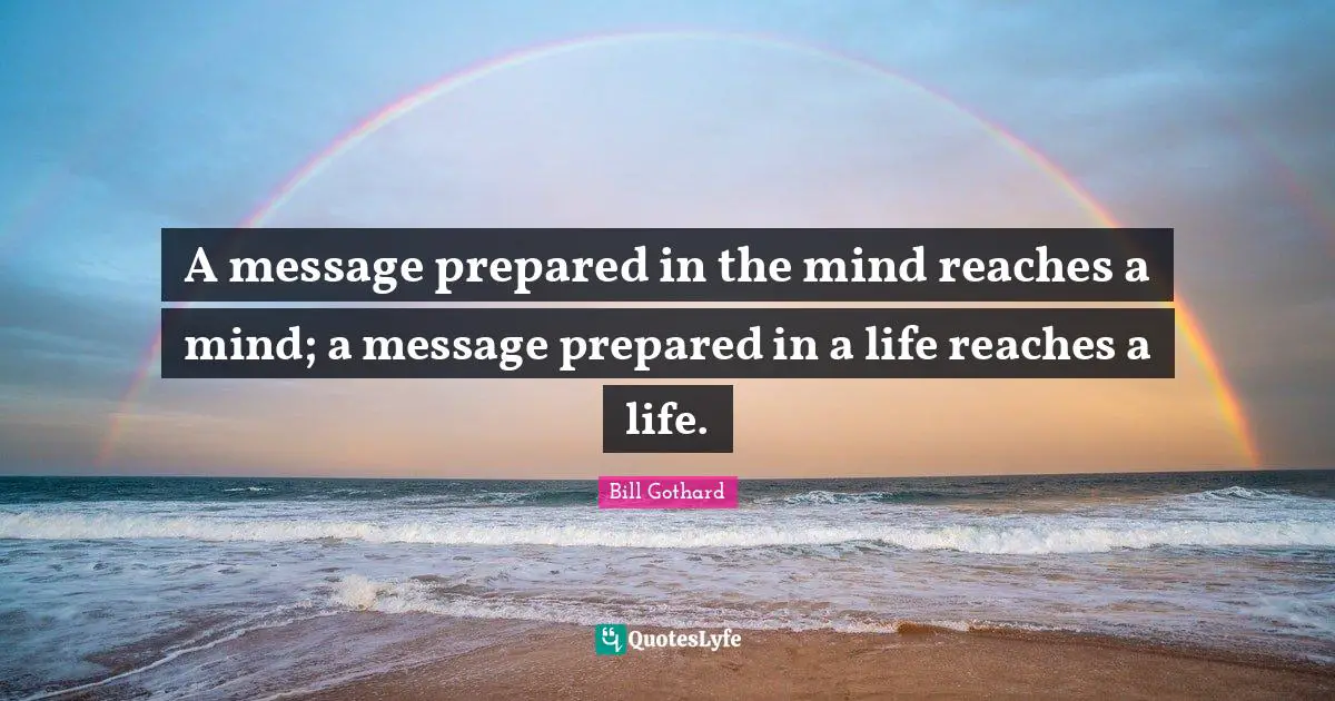 A message prepared in the mind reaches a mind; a message prepared in a life reaches a life.
