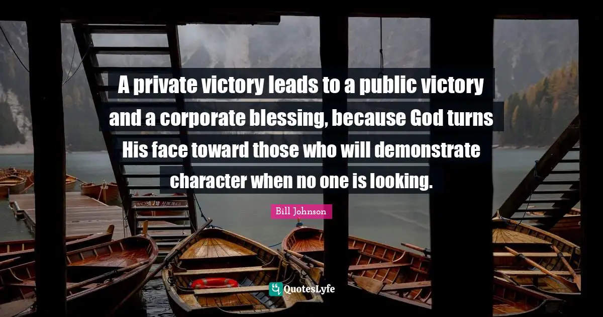 A private victory leads to a public victory and a corporate blessing, because God turns His face toward those who will demonstrate character when no one is looking.