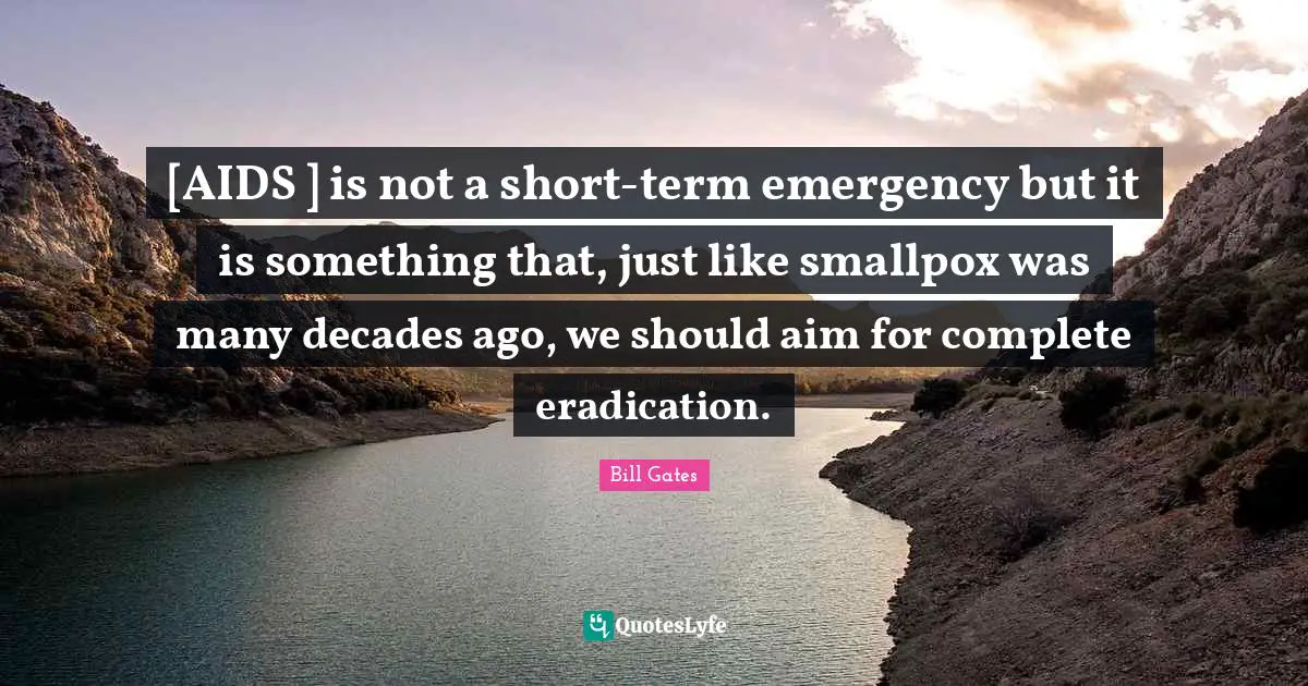 Smallpox Quotes: "[AIDS ] is not a short-term emergency but it is something that, just like smallpox was many decades ago, we should aim for complete eradication."