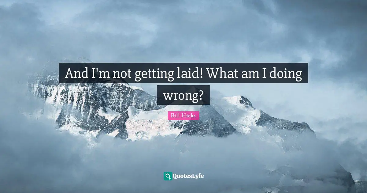 And I'm not getting laid! What am I doing wrong?