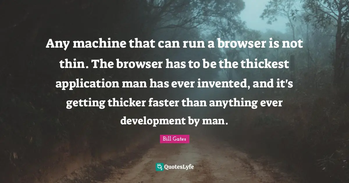Any machine that can run a browser is not thin. The browser has to be the thickest application man has ever invented, and it's getting thicker faster than anything ever development by man.