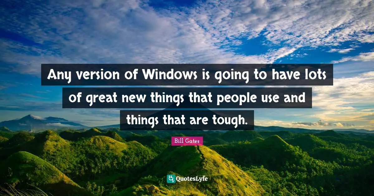 Any version of Windows is going to have lots of great new things that people use and things that are tough.