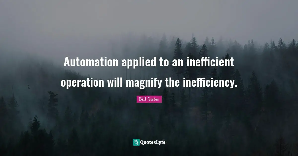 Automation Quotes: "Automation applied to an inefficient operation will magnify the inefficiency."