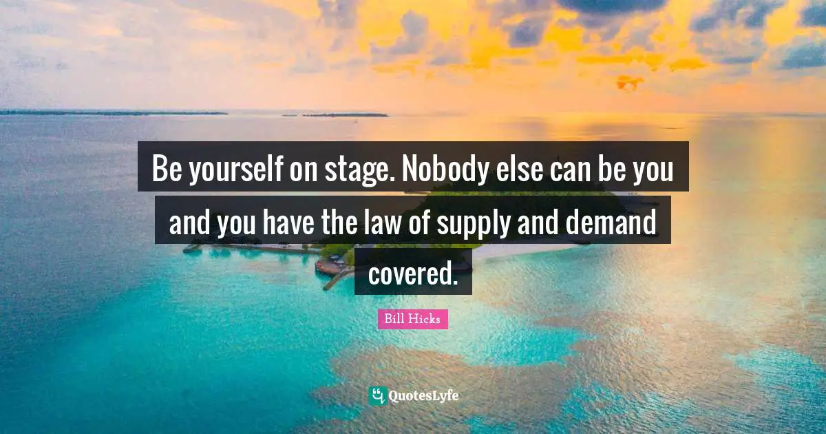 Be yourself on stage. Nobody else can be you and you have the law of supply and demand covered.