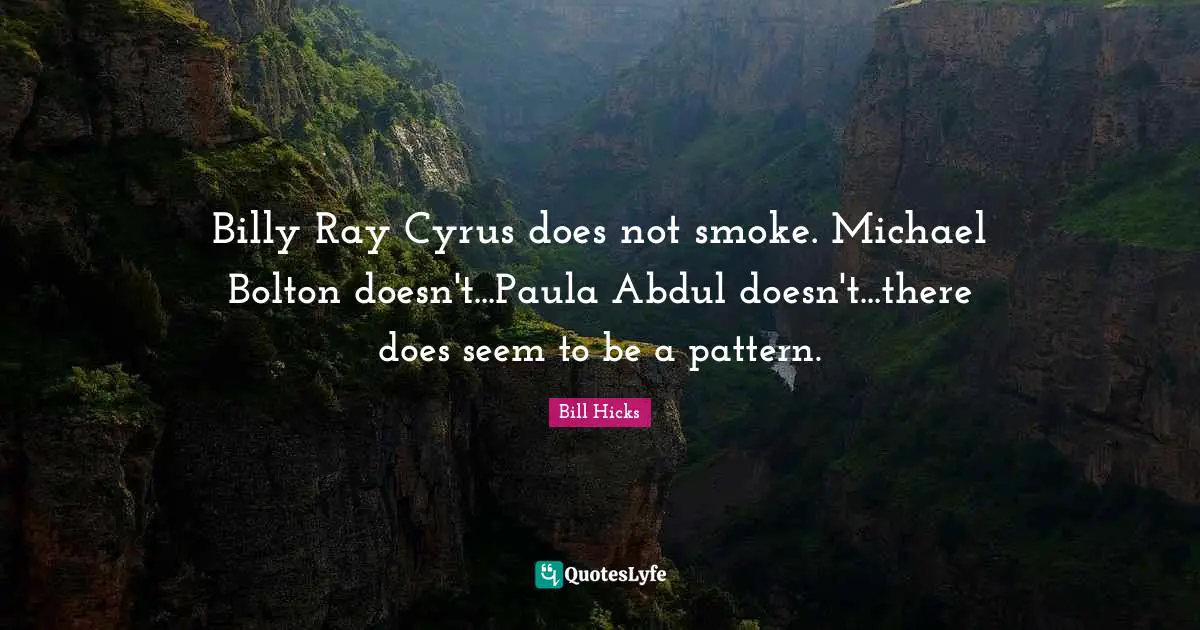 Billy Ray Cyrus does not smoke. Michael Bolton doesn't...Paula Abdul doesn't...there does seem to be a pattern.