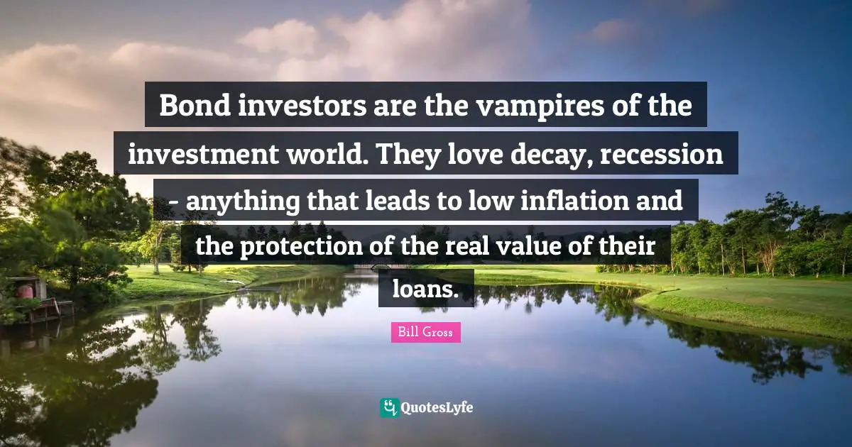 Bond investors are the vampires of the investment world. They love decay, recession - anything that leads to low inflation and the protection of the real value of their loans.