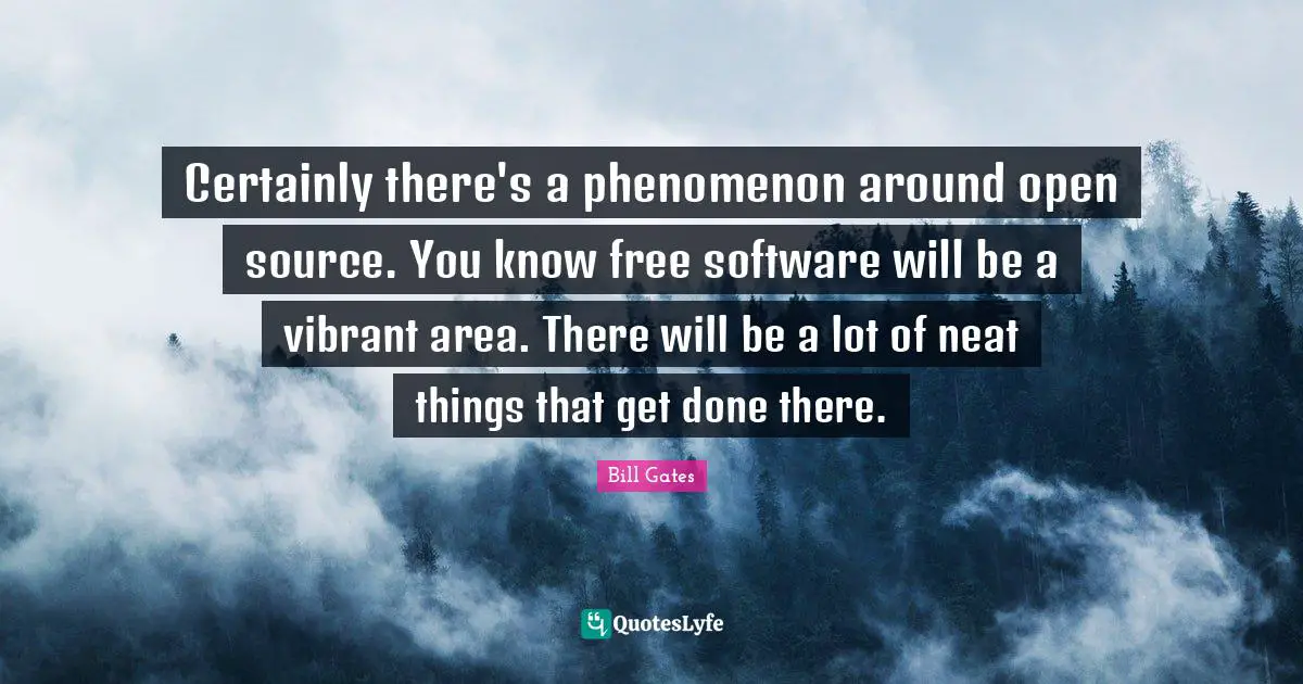 Open Source Quotes: "Certainly there's a phenomenon around open source. You know free software will be a vibrant area. There will be a lot of neat things that get done there."