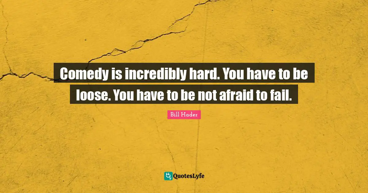 Bill Hader Quotes: "Comedy is incredibly hard. You have to be loose. You have to be not afraid to fail."