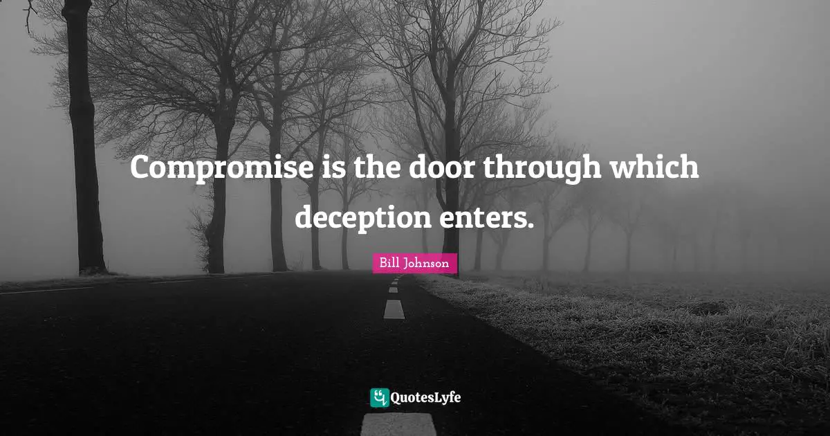 Compromise is the door through which deception enters.