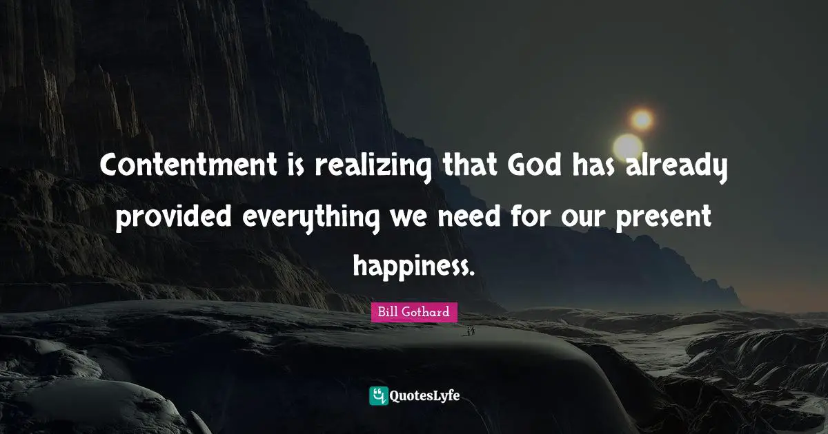 Contentment is realizing that God has already provided everything we need for our present happiness.