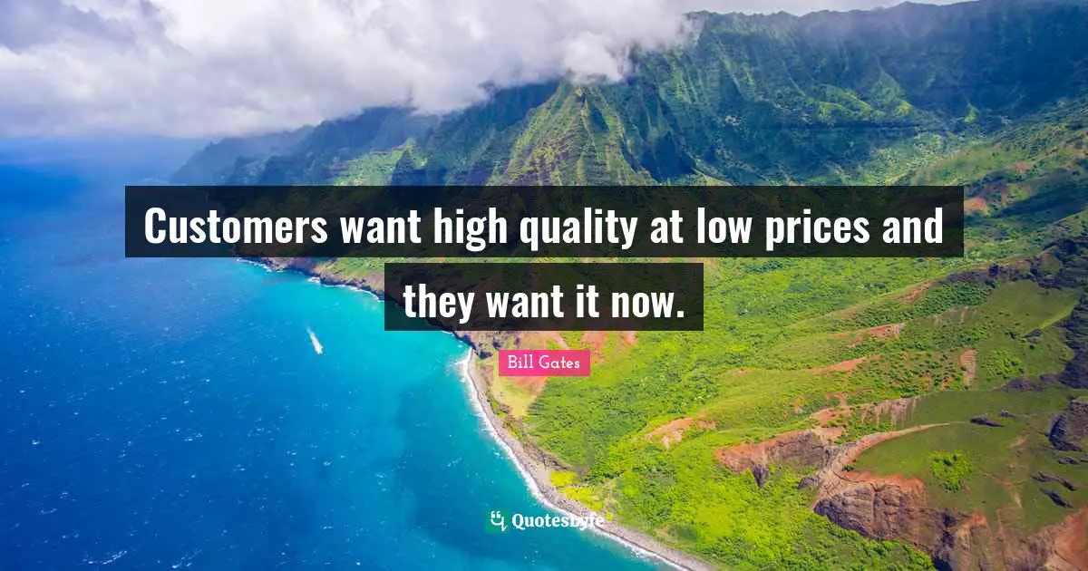 Customers want high quality at low prices and they want it now.