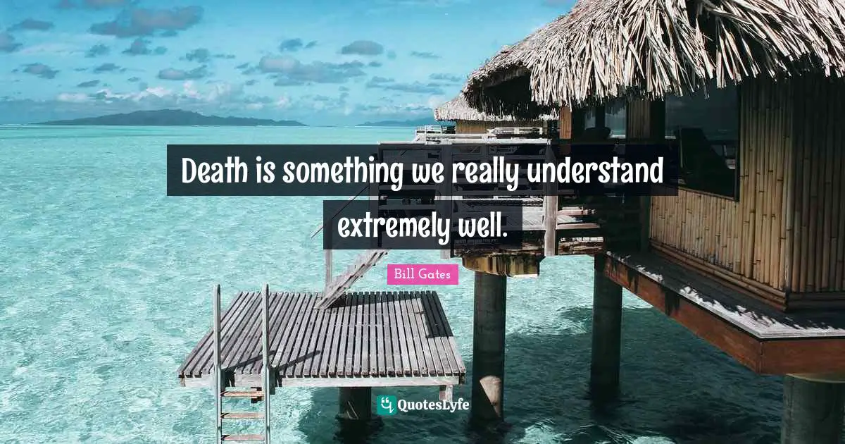 Death is something we really understand extremely well.