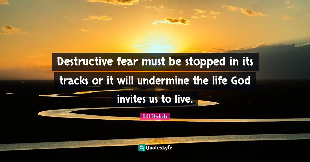 Bill Hybels Quotes: "Destructive fear must be stopped in its tracks or it will undermine the life God invites us to live."