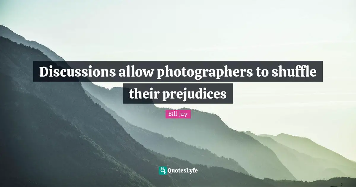 Shuffle Quotes: "Discussions allow photographers to shuffle their prejudices"