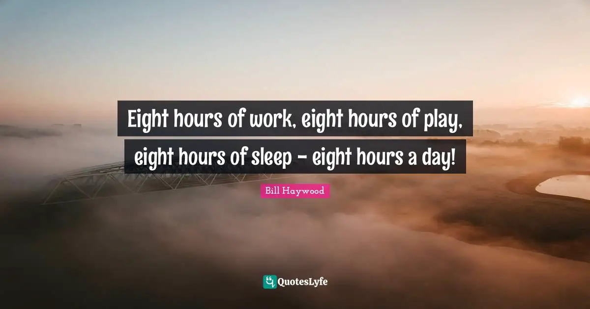 Eight hours of work, eight hours of play, eight hours of sleep - eight hours a day!