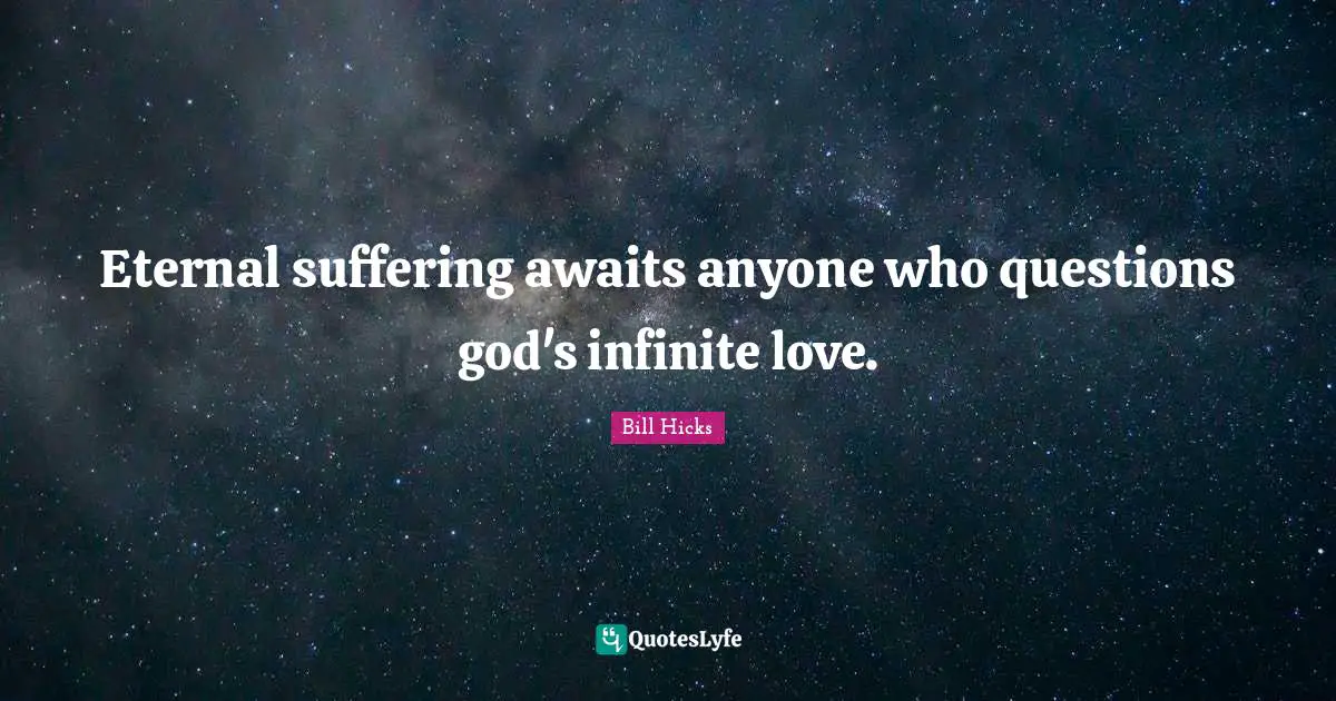 Bill Hicks Quotes: "Eternal suffering awaits anyone who questions god's infinite love."