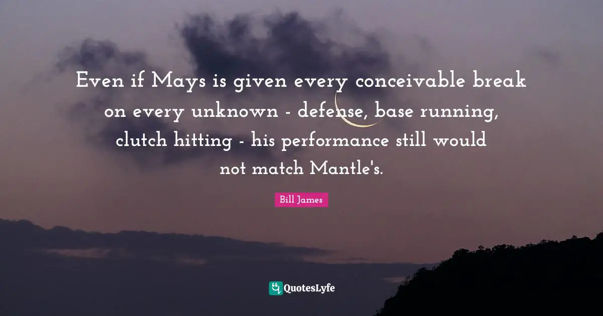 Even if Mays is given every conceivable break on every unknown - defense, base running, clutch hitting - his performance still would not match Mantle's.