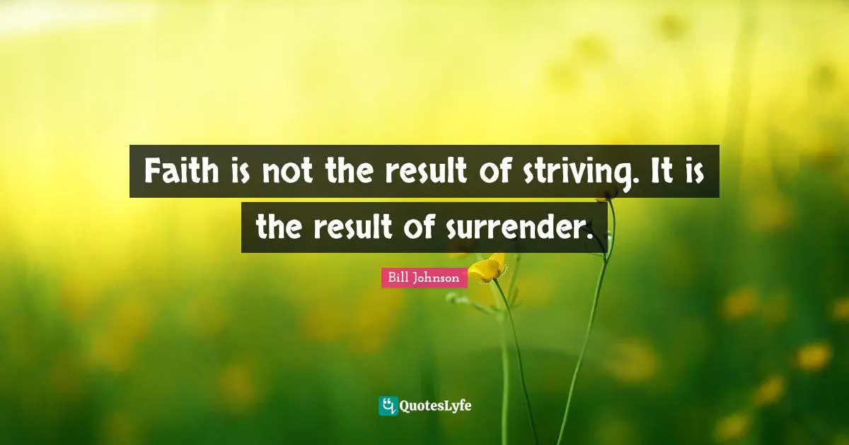 Faith is not the result of striving. It is the result of surrender.