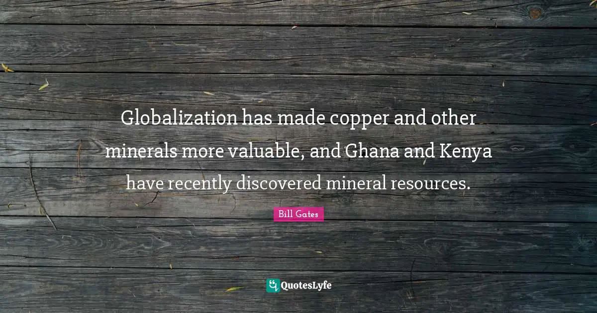 Globalization has made copper and other minerals more valuable, and Ghana and Kenya have recently discovered mineral resources.