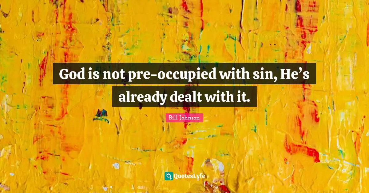 God is not pre-occupied with sin, He’s already dealt with it.