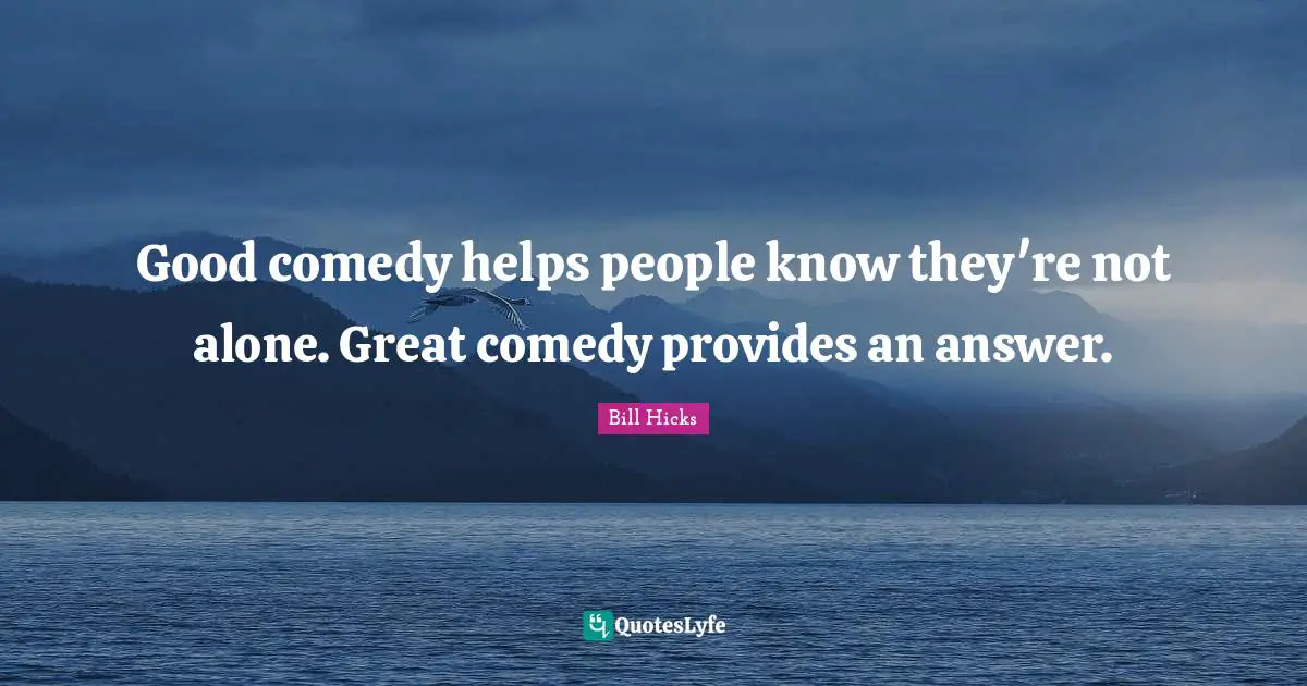 Good comedy helps people know they're not alone. Great comedy provides an answer.