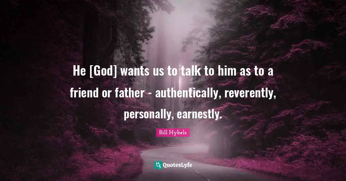 He [God] wants us to talk to him as to a friend or father - authentically, reverently, personally, earnestly.