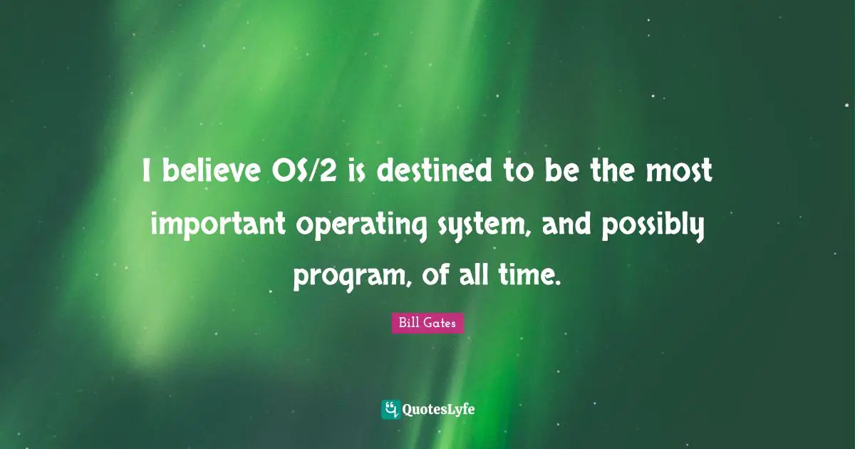 I believe OS/2 is destined to be the most important operating system, and possibly program, of all time.