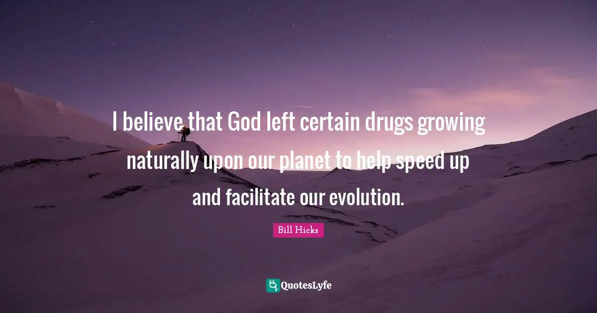 Bill Hicks Quotes: "I believe that God left certain drugs growing naturally upon our planet to help speed up and facilitate our evolution."
