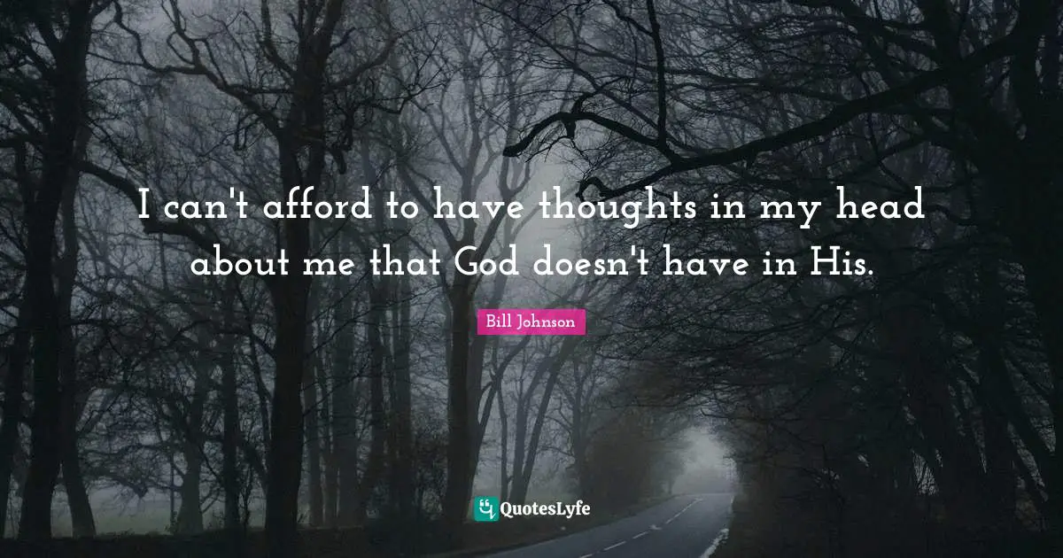 I can't afford to have thoughts in my head about me that God doesn't have in His.