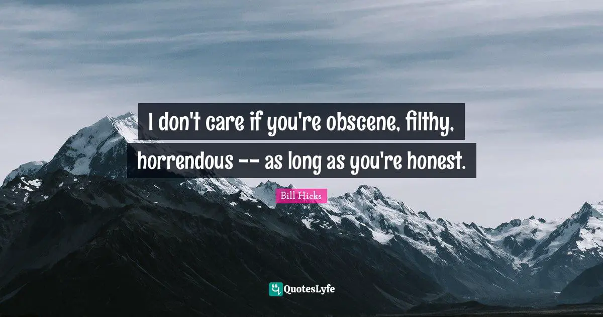 Bill Hicks Quotes: "I don't care if you're obscene, filthy, horrendous -- as long as you're honest."