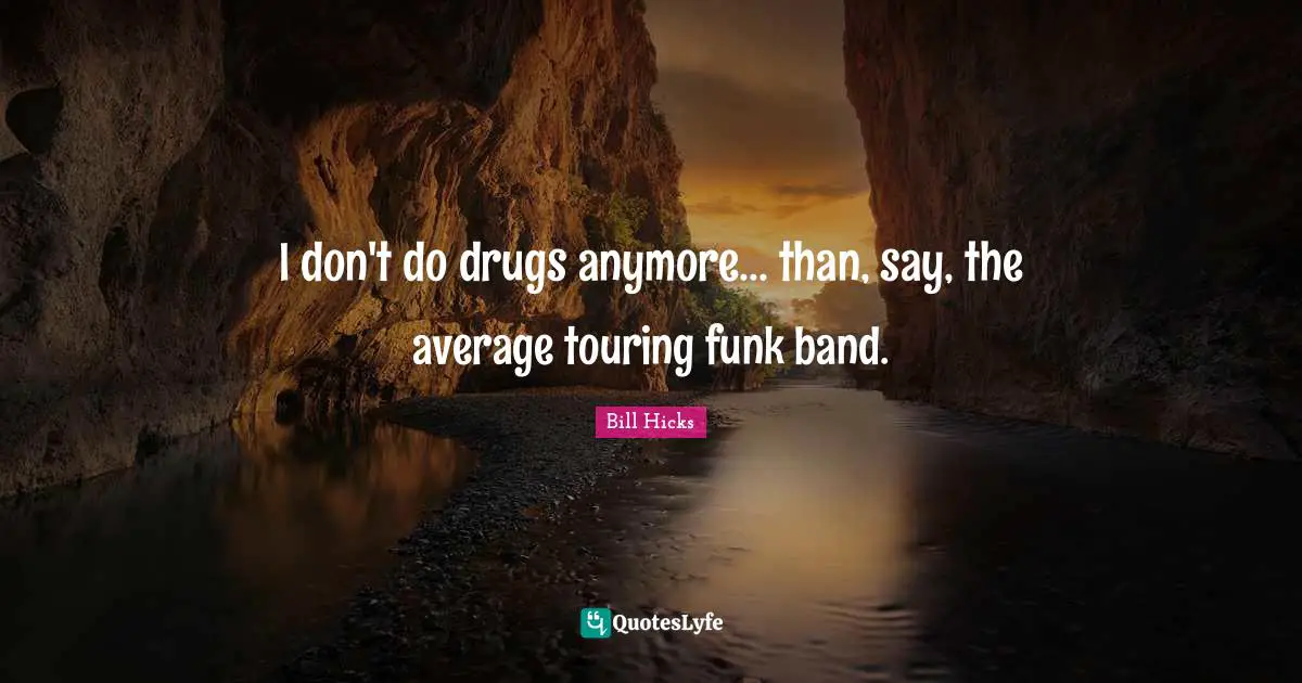 Bill Hicks Quotes: "I don't do drugs anymore... than, say, the average touring funk band."