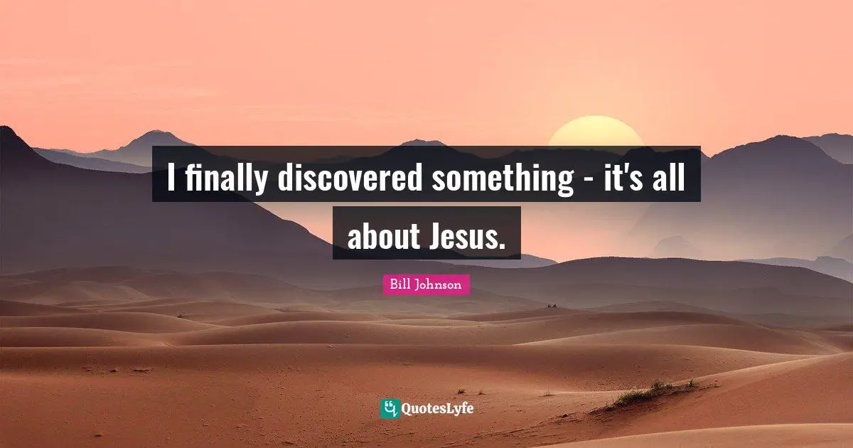 I finally discovered something - it's all about Jesus.