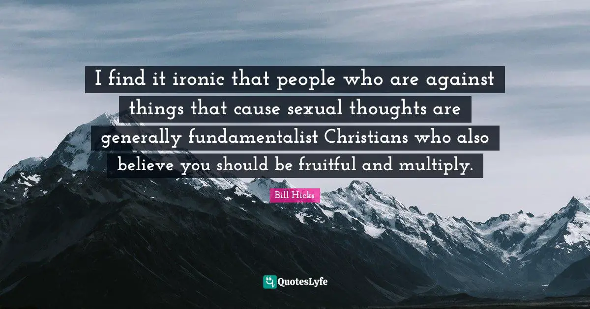 Fundamentalist Quotes: "I find it ironic that people who are against things that cause sexual thoughts are generally fundamentalist Christians who also believe you should be fruitful and multiply."