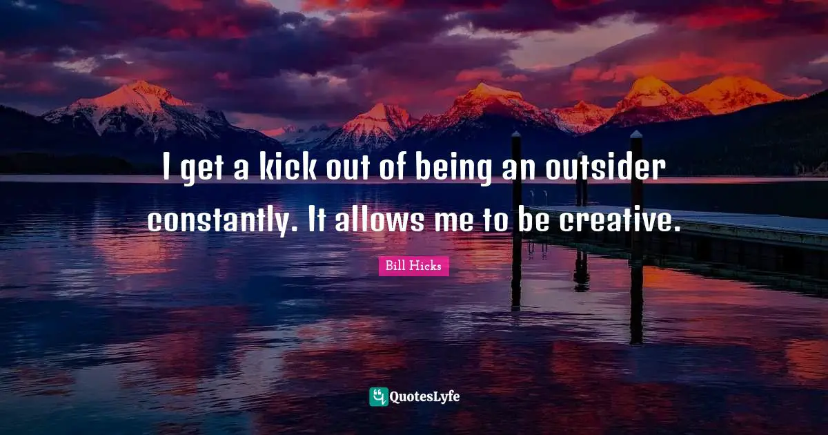 Bill Hicks Quotes: "I get a kick out of being an outsider constantly. It allows me to be creative."