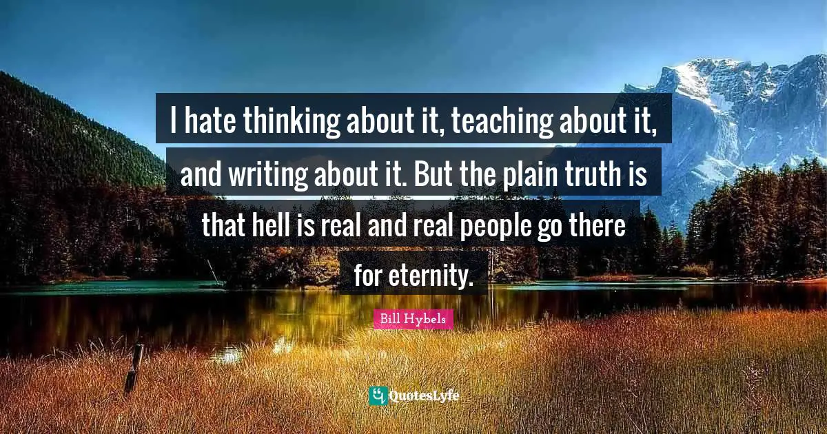 I hate thinking about it, teaching about it, and writing about it. But the plain truth is that hell is real and real people go there for eternity.