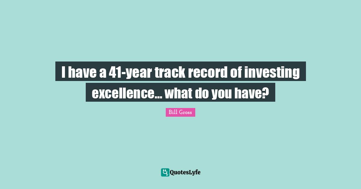 I have a 41-year track record of investing excellence… what do you have?