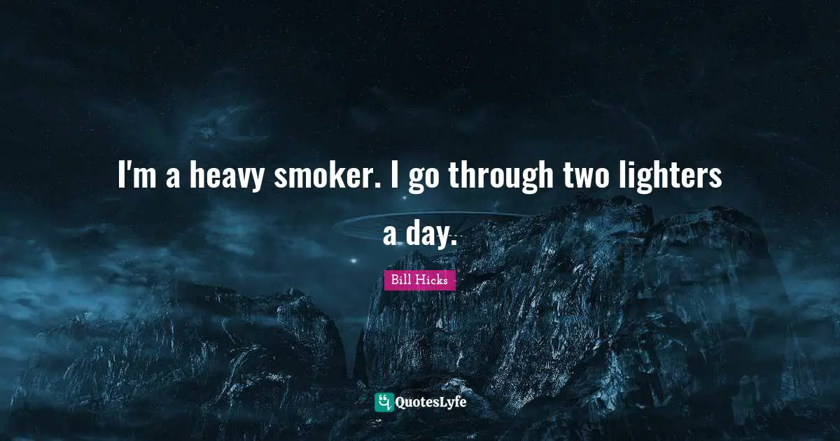 I'm a heavy smoker. I go through two lighters a day.