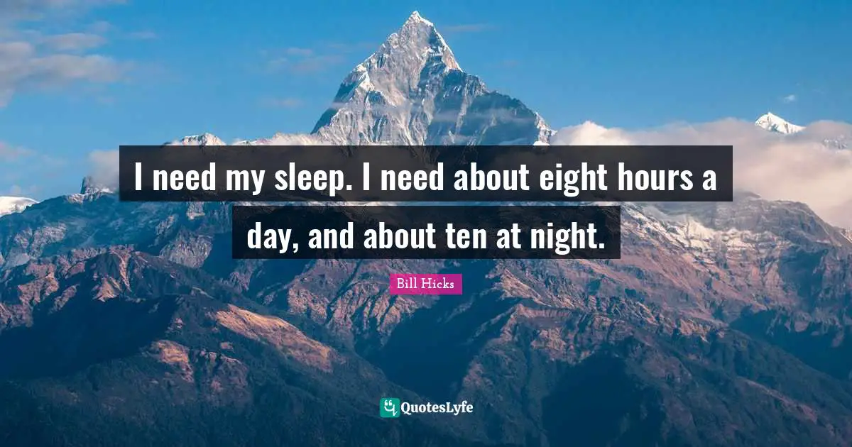 Bill Hicks Quotes: "I need my sleep. I need about eight hours a day, and about ten at night."