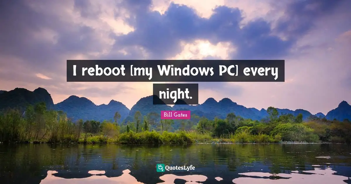 I reboot [my Windows PC] every night.